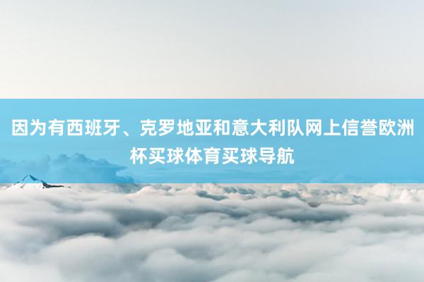 因为有西班牙、克罗地亚和意大利队网上信誉欧洲杯买球体育买球导航