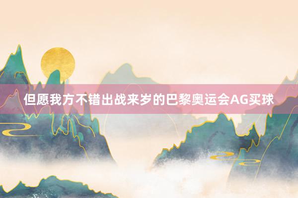 但愿我方不错出战来岁的巴黎奥运会AG买球