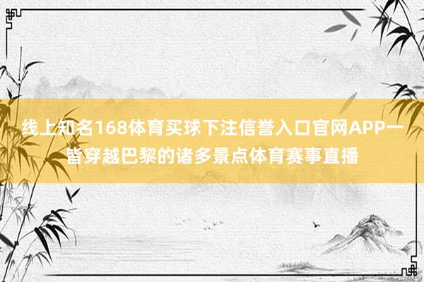 线上知名168体育买球下注信誉入口官网APP一皆穿越巴黎的诸多景点体育赛事直播