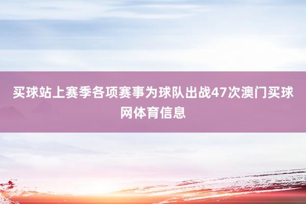 买球站上赛季各项赛事为球队出战47次澳门买球网体育信息