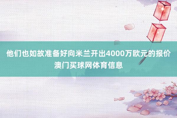 他们也如故准备好向米兰开出4000万欧元的报价澳门买球网体育信息