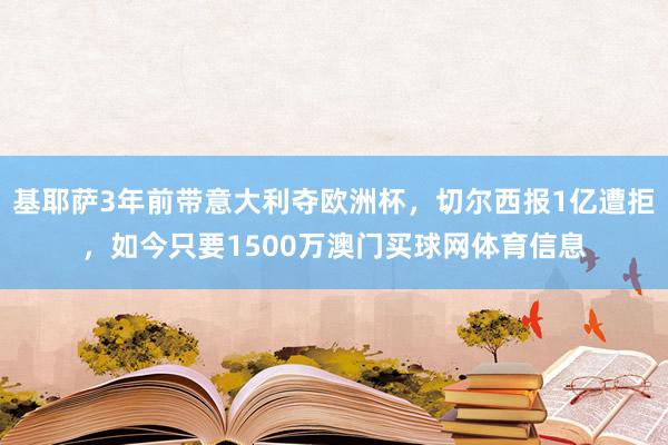 基耶萨3年前带意大利夺欧洲杯，切尔西报1亿遭拒，如今只要1500万澳门买球网体育信息