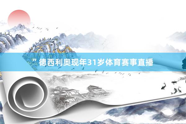 ”德西利奥现年31岁体育赛事直播