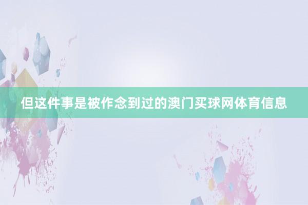 但这件事是被作念到过的澳门买球网体育信息