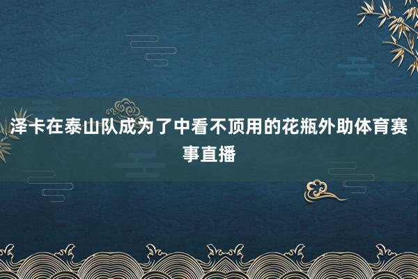 泽卡在泰山队成为了中看不顶用的花瓶外助体育赛事直播