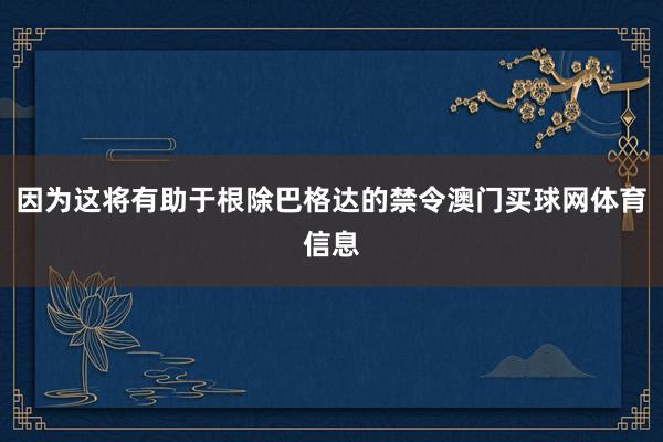 因为这将有助于根除巴格达的禁令澳门买球网体育信息