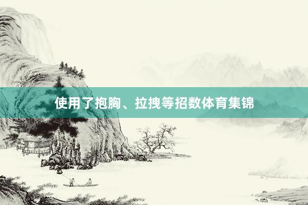 使用了抱胸、拉拽等招数体育集锦