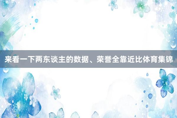 来看一下两东谈主的数据、荣誉全靠近比体育集锦