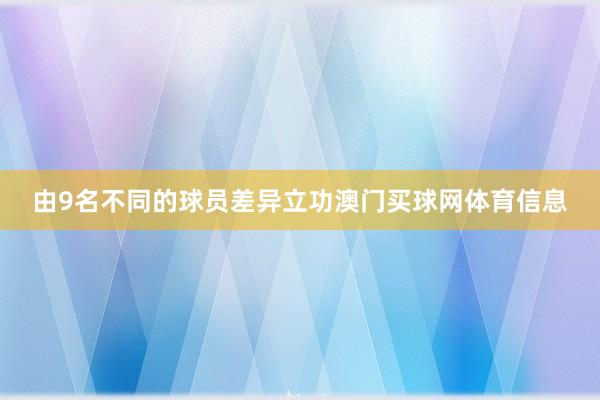 由9名不同的球员差异立功澳门买球网体育信息