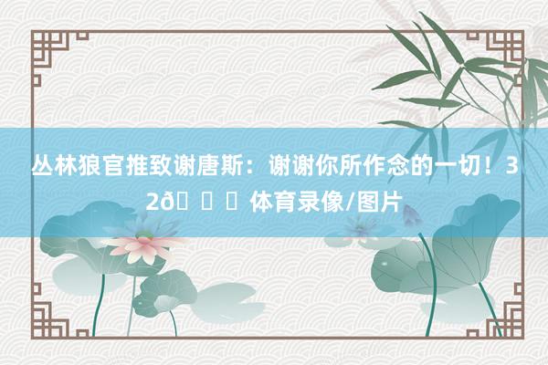 丛林狼官推致谢唐斯：谢谢你所作念的一切！32💙体育录像/图片