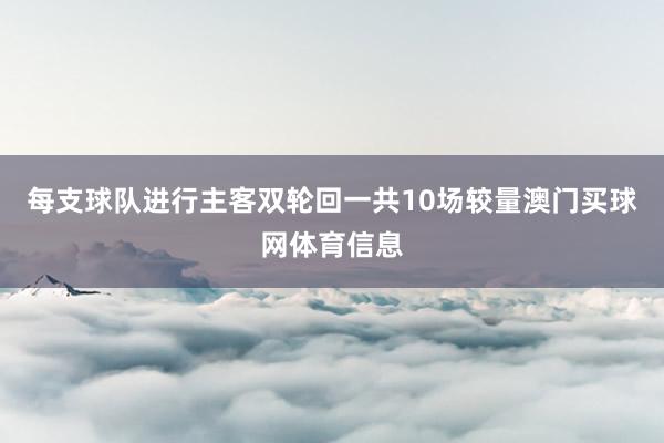 每支球队进行主客双轮回一共10场较量澳门买球网体育信息