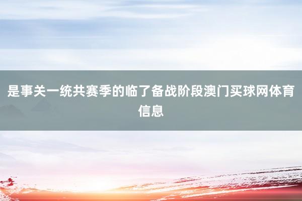 是事关一统共赛季的临了备战阶段澳门买球网体育信息