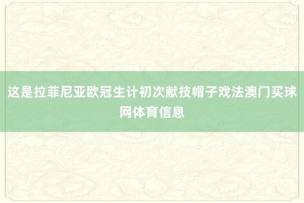 这是拉菲尼亚欧冠生计初次献技帽子戏法澳门买球网体育信息