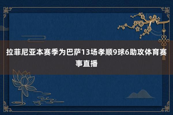 拉菲尼亚本赛季为巴萨13场孝顺9球6助攻体育赛事直播