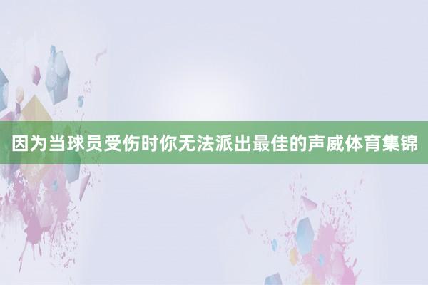 因为当球员受伤时你无法派出最佳的声威体育集锦